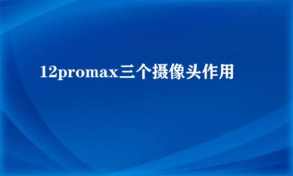 12promax三个摄像头作用