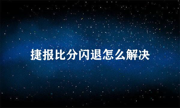 捷报比分闪退怎么解决