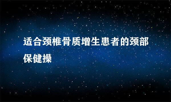 适合颈椎骨质增生患者的颈部保健操