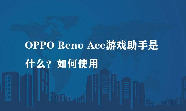OPPO Reno Ace游戏助手是什么？如何使用