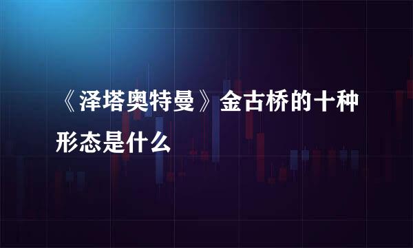 《泽塔奥特曼》金古桥的十种形态是什么