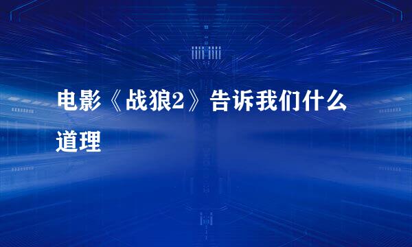 电影《战狼2》告诉我们什么道理