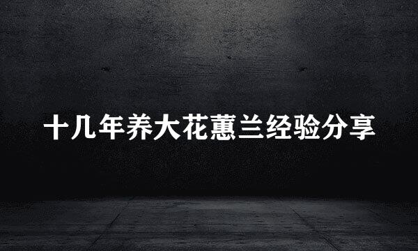 十几年养大花蕙兰经验分享