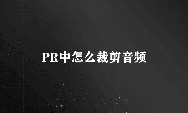 PR中怎么裁剪音频