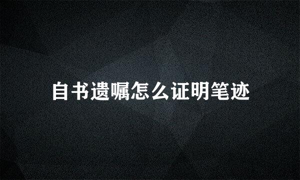 自书遗嘱怎么证明笔迹
