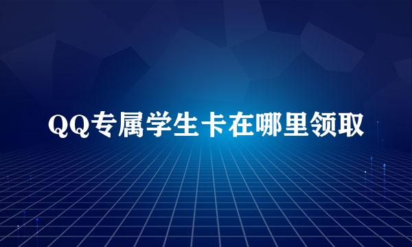 QQ专属学生卡在哪里领取