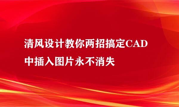 清风设计教你两招搞定CAD中插入图片永不消失