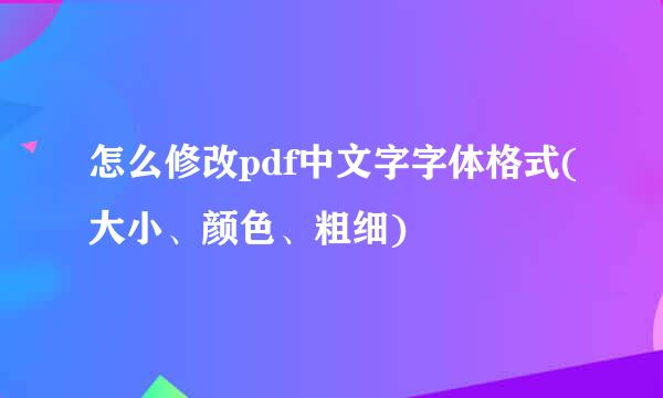 怎么修改pdf中文字字体格式(大小、颜色、粗细)
