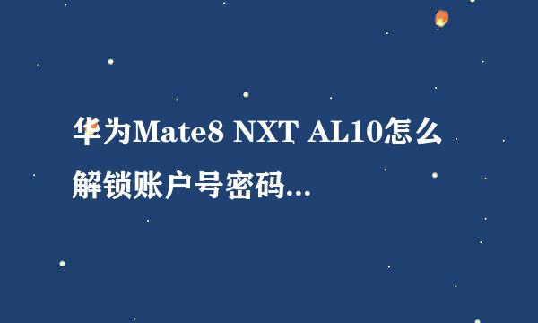 华为Mate8 NXT AL10怎么解锁账户号密码激活手机