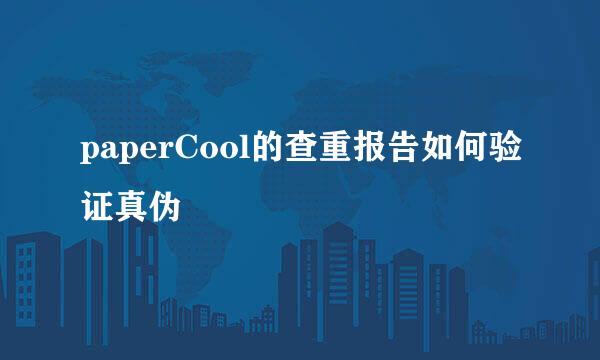 paperCool的查重报告如何验证真伪