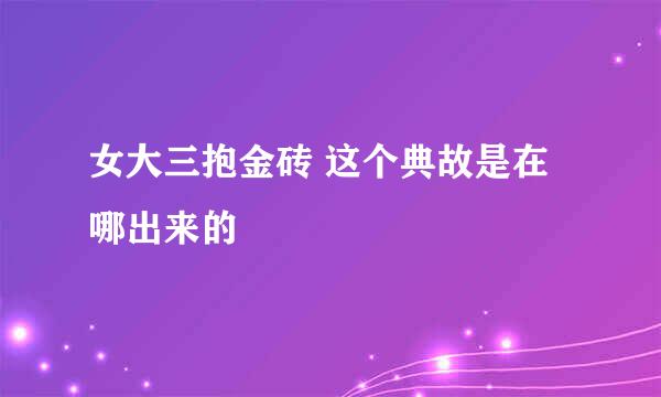 女大三抱金砖 这个典故是在哪出来的
