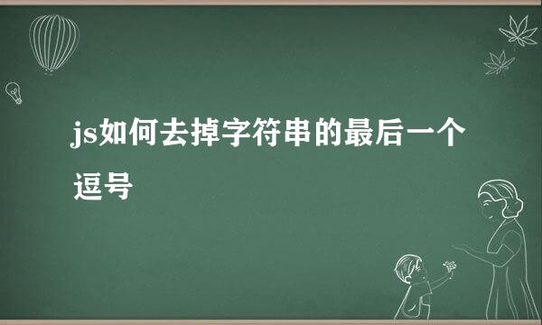 js如何去掉字符串的最后一个逗号