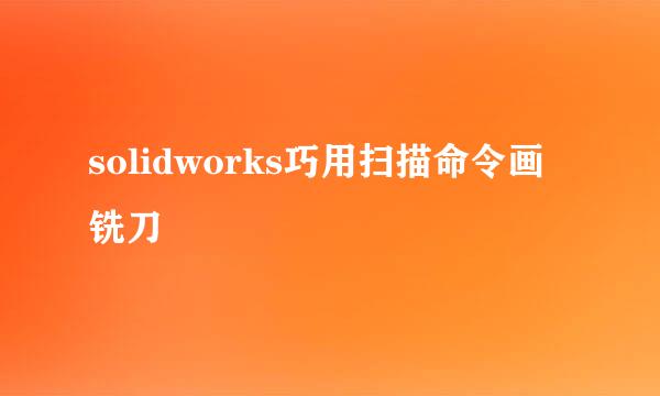 solidworks巧用扫描命令画铣刀