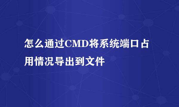 怎么通过CMD将系统端口占用情况导出到文件