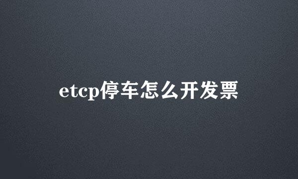 etcp停车怎么开发票