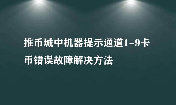 推币城中机器提示通道1-9卡币错误故障解决方法