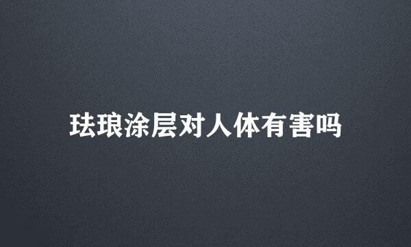 珐琅涂层对人体有害吗