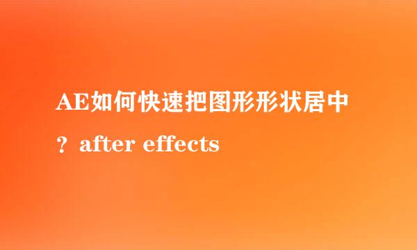 AE如何快速把图形形状居中？after effects