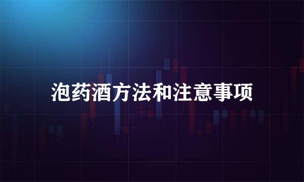 泡药酒方法和注意事项