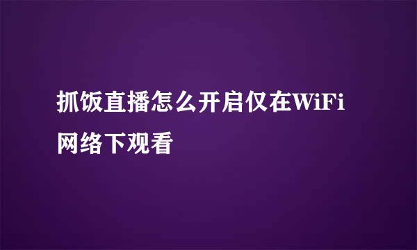抓饭直播怎么开启仅在WiFi网络下观看