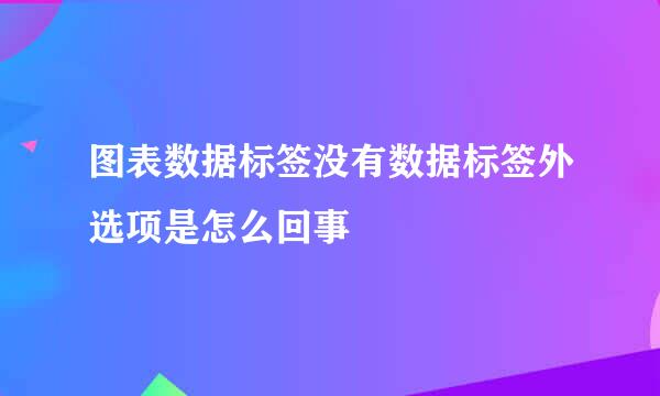 图表数据标签没有数据标签外选项是怎么回事