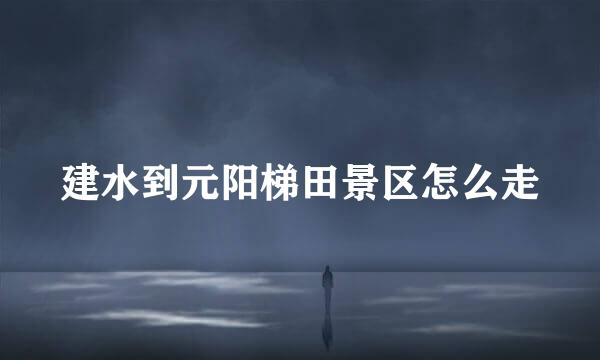 建水到元阳梯田景区怎么走