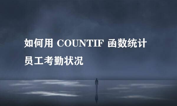 如何用 COUNTIF 函数统计员工考勤状况