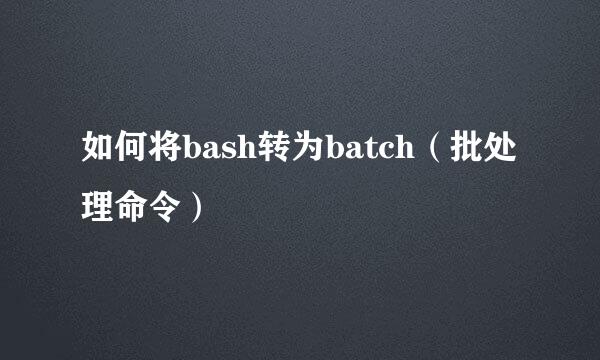 如何将bash转为batch（批处理命令）