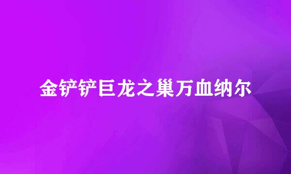 金铲铲巨龙之巢万血纳尔