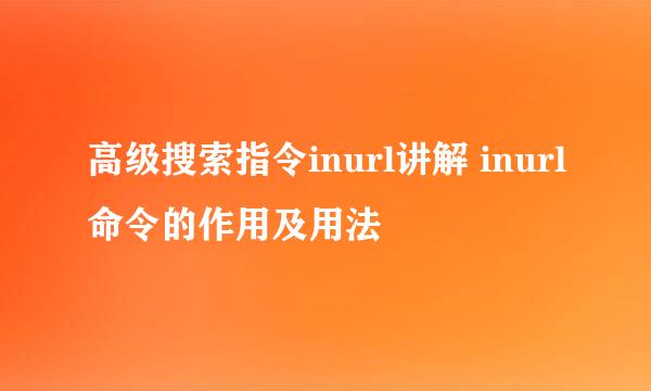 高级搜索指令inurl讲解 inurl命令的作用及用法