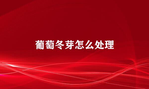 葡萄冬芽怎么处理