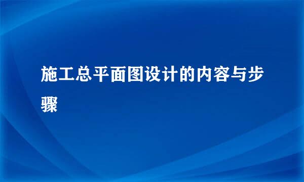 施工总平面图设计的内容与步骤