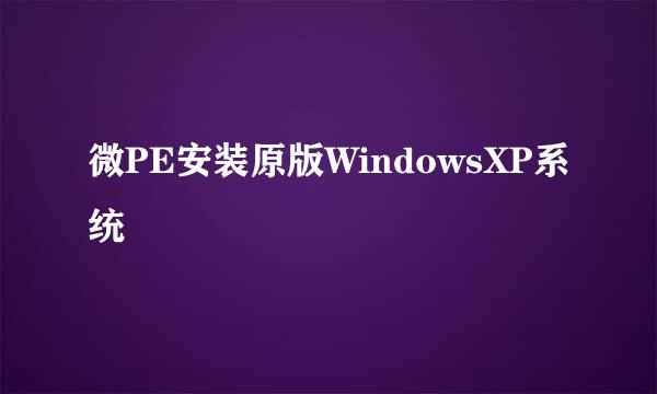 微PE安装原版WindowsXP系统