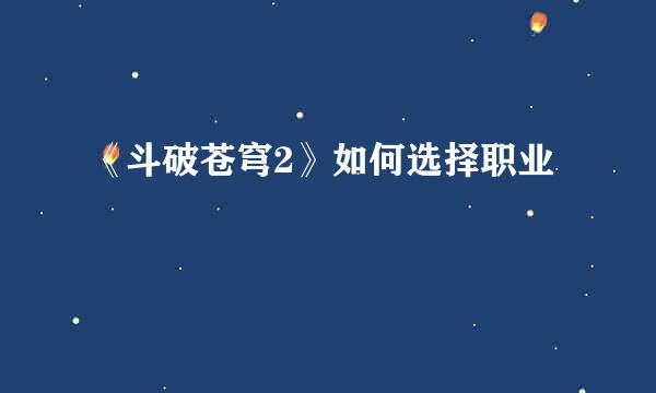 《斗破苍穹2》如何选择职业