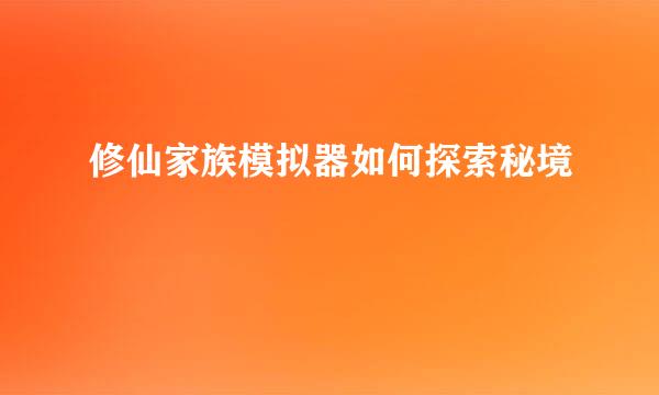 修仙家族模拟器如何探索秘境