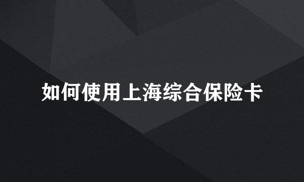如何使用上海综合保险卡