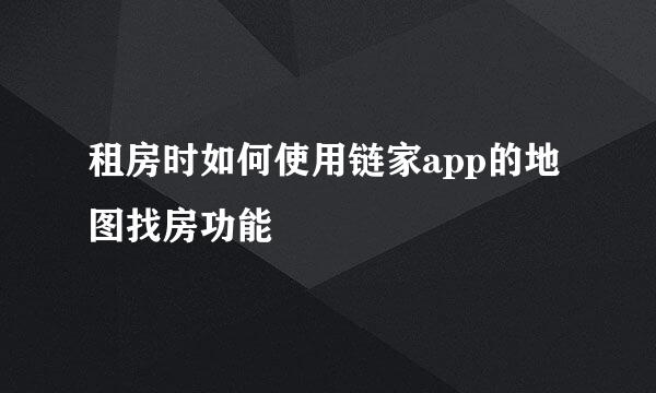 租房时如何使用链家app的地图找房功能