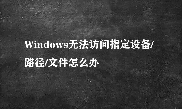 Windows无法访问指定设备/路径/文件怎么办
