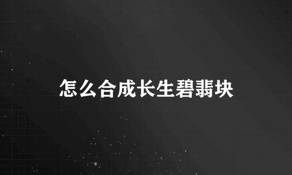 怎么合成长生碧翡块