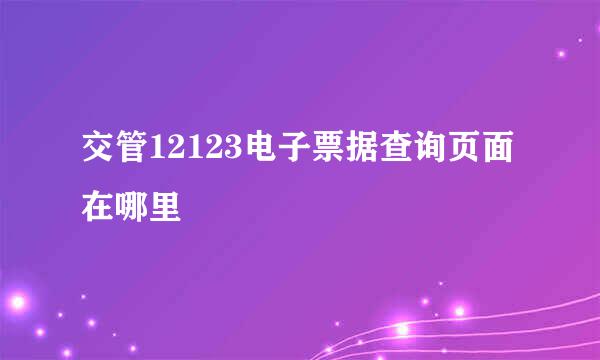 交管12123电子票据查询页面在哪里