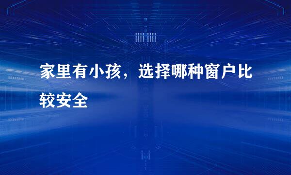 家里有小孩，选择哪种窗户比较安全