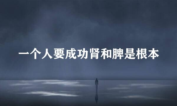 一个人要成功肾和脾是根本