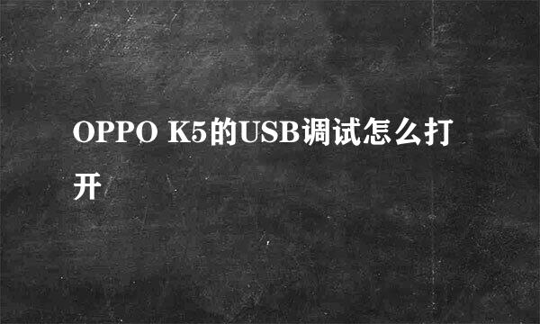 OPPO K5的USB调试怎么打开
