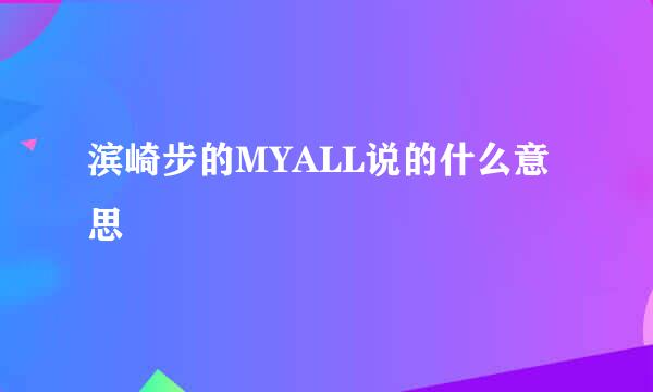 滨崎步的MYALL说的什么意思