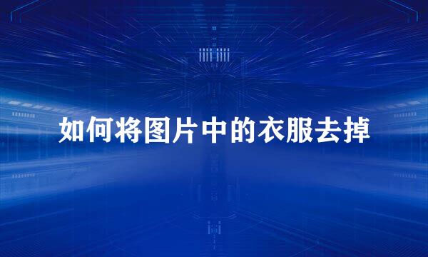 如何将图片中的衣服去掉