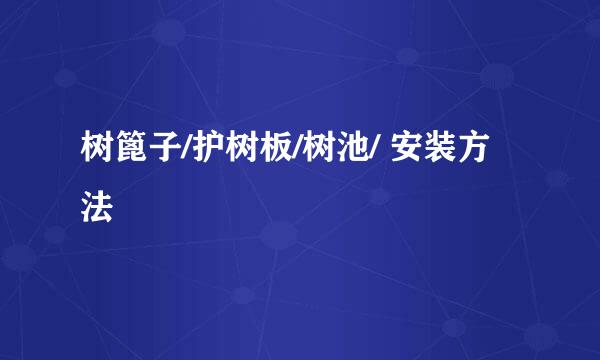 树篦子/护树板/树池/ 安装方法