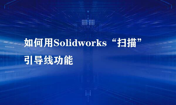 如何用Solidworks“扫描”引导线功能