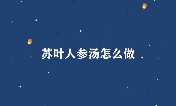 苏叶人参汤怎么做