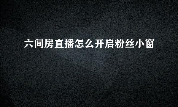 六间房直播怎么开启粉丝小窗