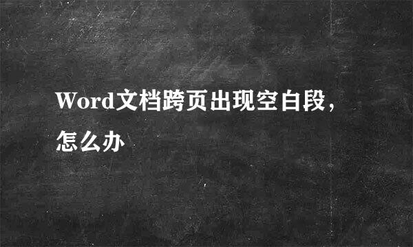 Word文档跨页出现空白段，怎么办